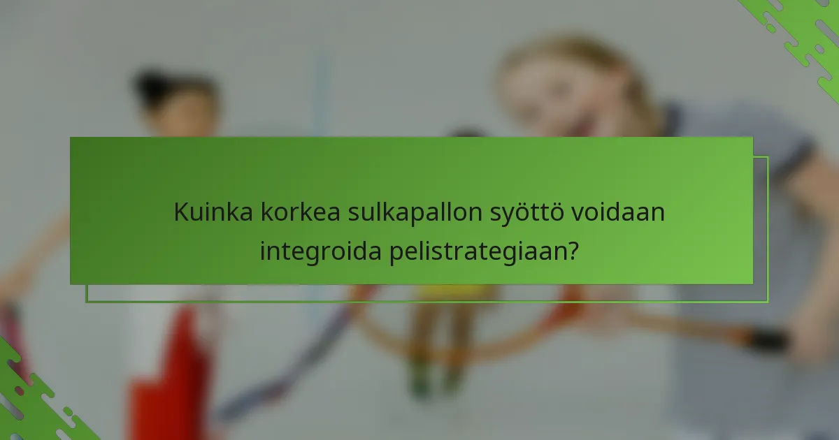 Kuinka korkea sulkapallon syöttö voidaan integroida pelistrategiaan?