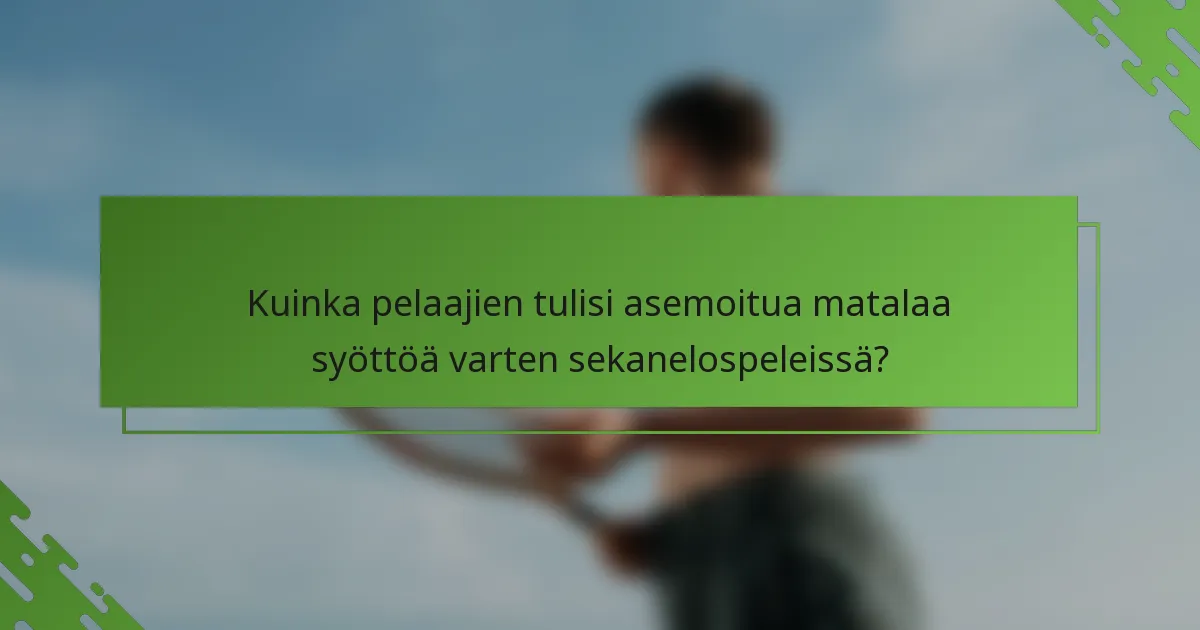 Kuinka pelaajien tulisi asemoitua matalaa syöttöä varten sekanelospeleissä?
