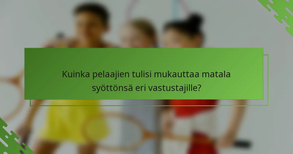Kuinka pelaajien tulisi mukauttaa matala syöttönsä eri vastustajille?