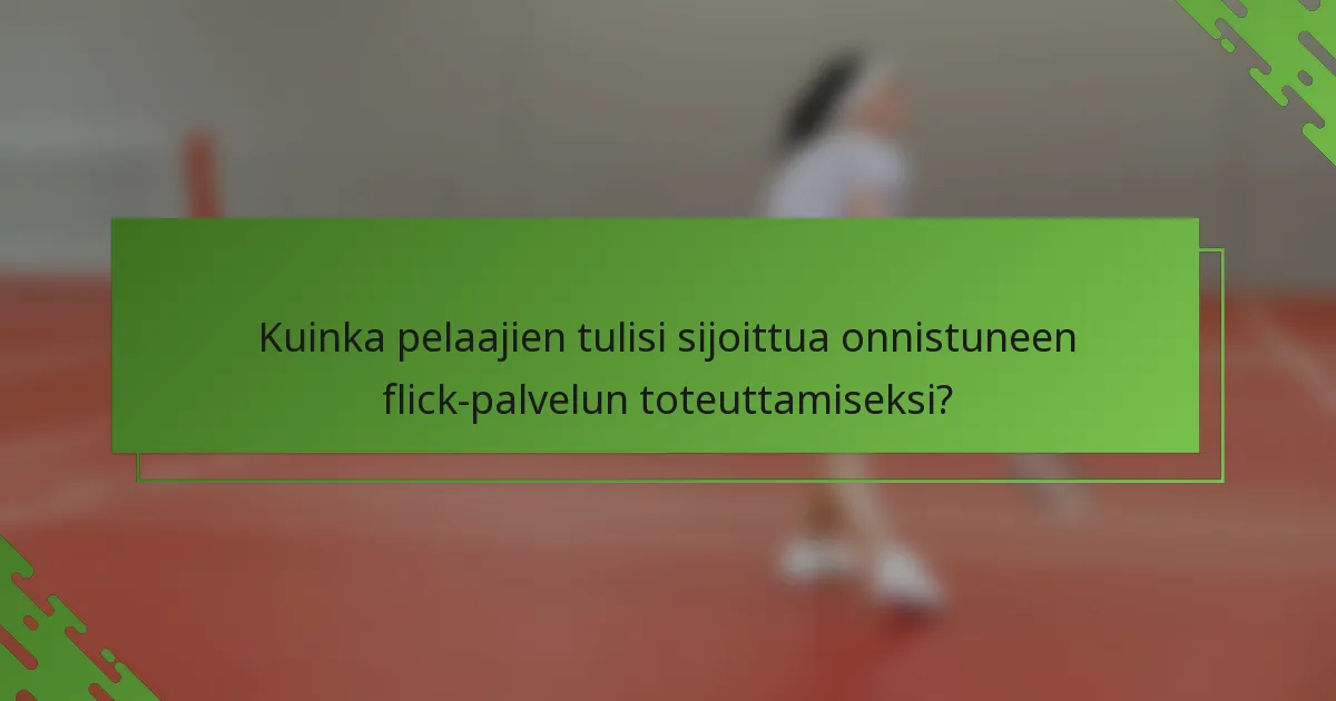 Kuinka pelaajien tulisi sijoittua onnistuneen flick-palvelun toteuttamiseksi?