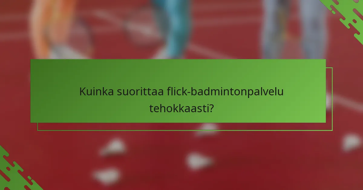 Kuinka suorittaa flick-badmintonpalvelu tehokkaasti?