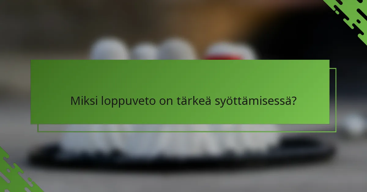 Miksi loppuveto on tärkeä syöttämisessä?
