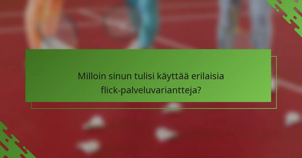 Milloin sinun tulisi käyttää erilaisia flick-palveluvariantteja?
