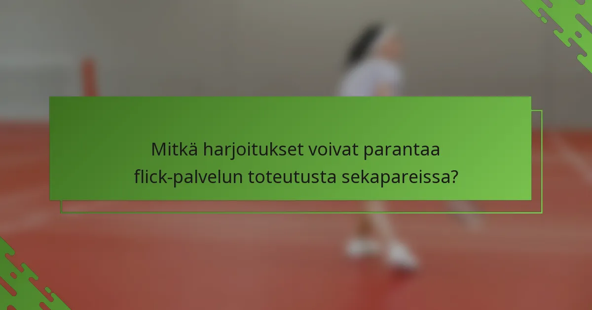 Mitkä harjoitukset voivat parantaa flick-palvelun toteutusta sekapareissa?