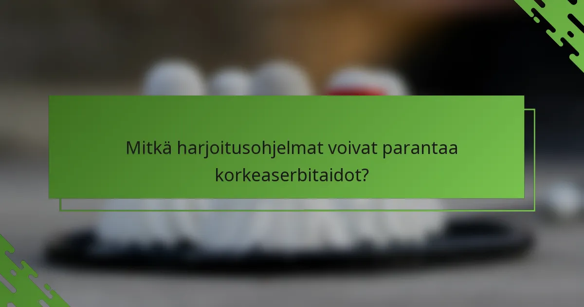 Mitkä harjoitusohjelmat voivat parantaa korkeaserbitaidot?