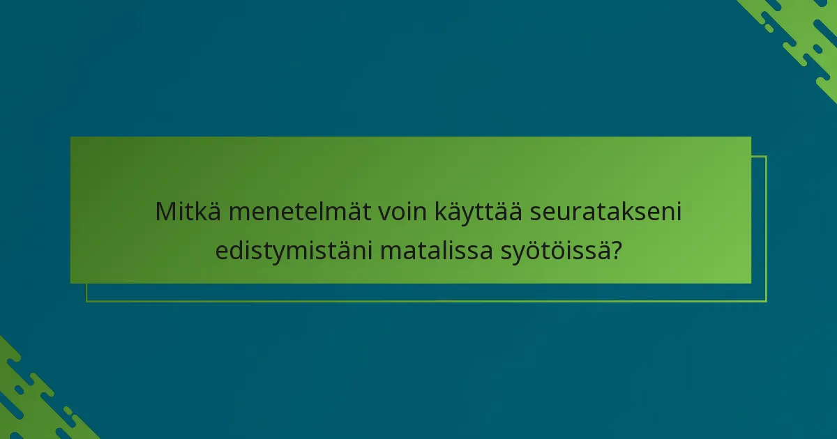 Mitkä menetelmät voin käyttää seuratakseni edistymistäni matalissa syötöissä?