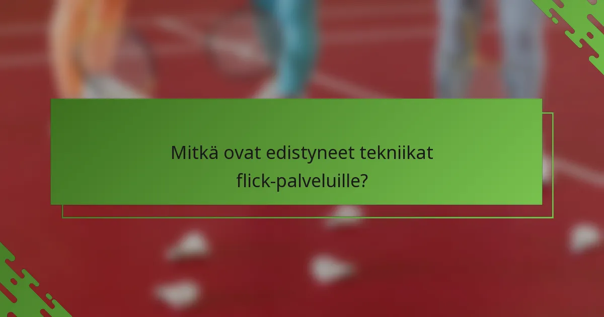 Mitkä ovat edistyneet tekniikat flick-palveluille?