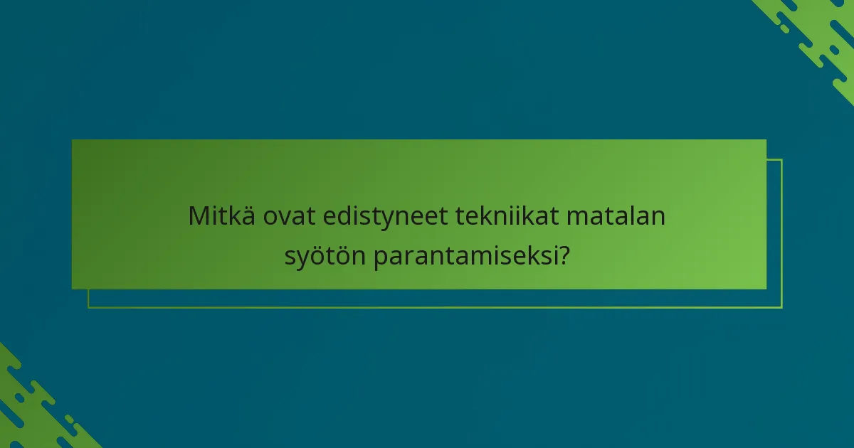 Mitkä ovat edistyneet tekniikat matalan syötön parantamiseksi?