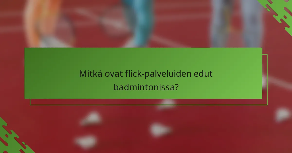 Mitkä ovat flick-palveluiden edut badmintonissa?