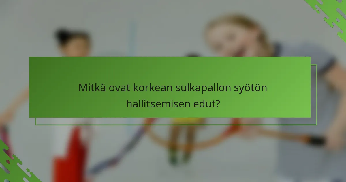 Mitkä ovat korkean sulkapallon syötön hallitsemisen edut?