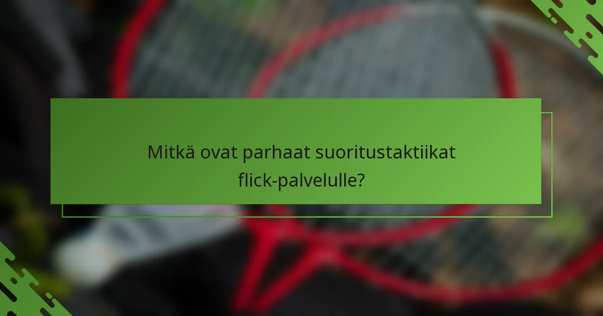 Mitkä ovat parhaat suoritustaktiikat flick-palvelulle?