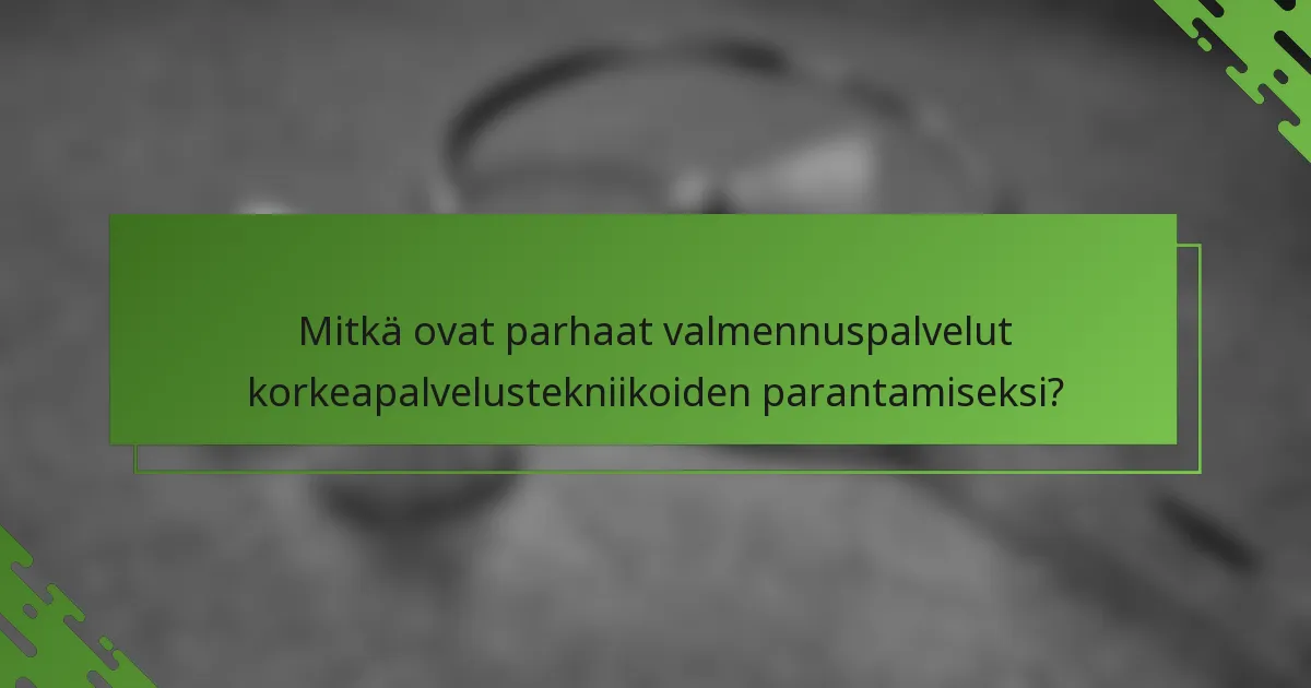 Mitkä ovat parhaat valmennuspalvelut korkeapalvelustekniikoiden parantamiseksi?