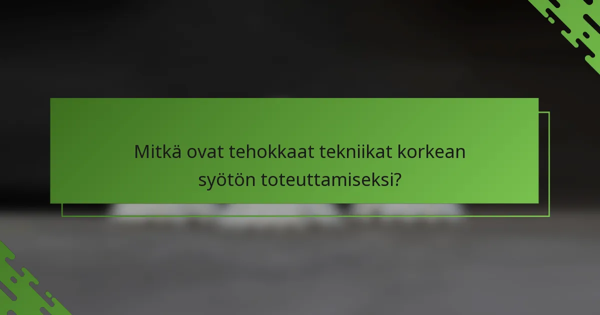 Mitkä ovat tehokkaat tekniikat korkean syötön toteuttamiseksi?