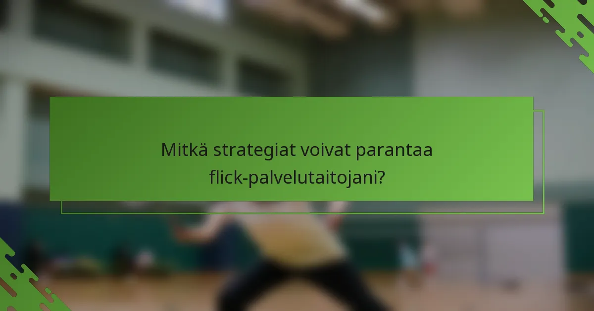 Mitkä strategiat voivat parantaa flick-palvelutaitojani?