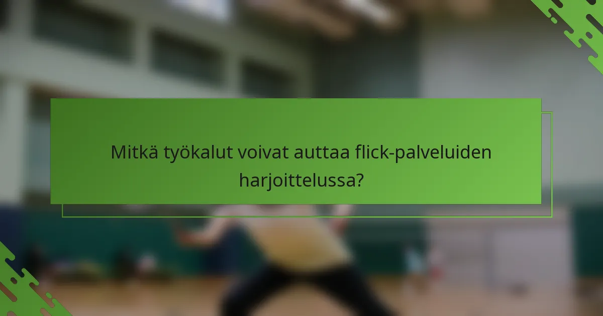 Mitkä työkalut voivat auttaa flick-palveluiden harjoittelussa?