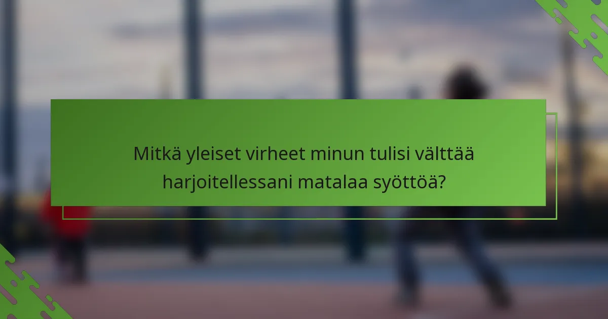 Mitkä yleiset virheet minun tulisi välttää harjoitellessani matalaa syöttöä?