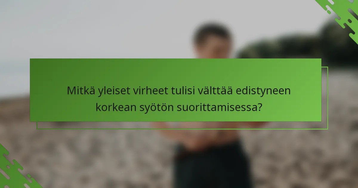Mitkä yleiset virheet tulisi välttää edistyneen korkean syötön suorittamisessa?